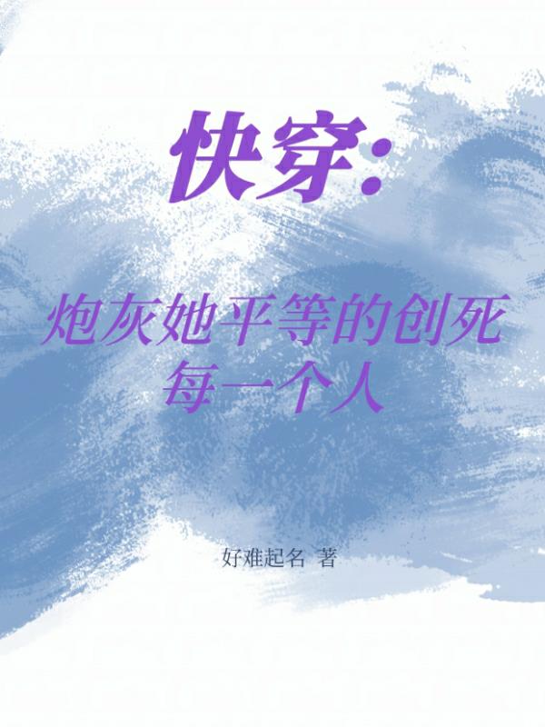 快穿:炮灰她平等的创死每一个人作者:好难起名